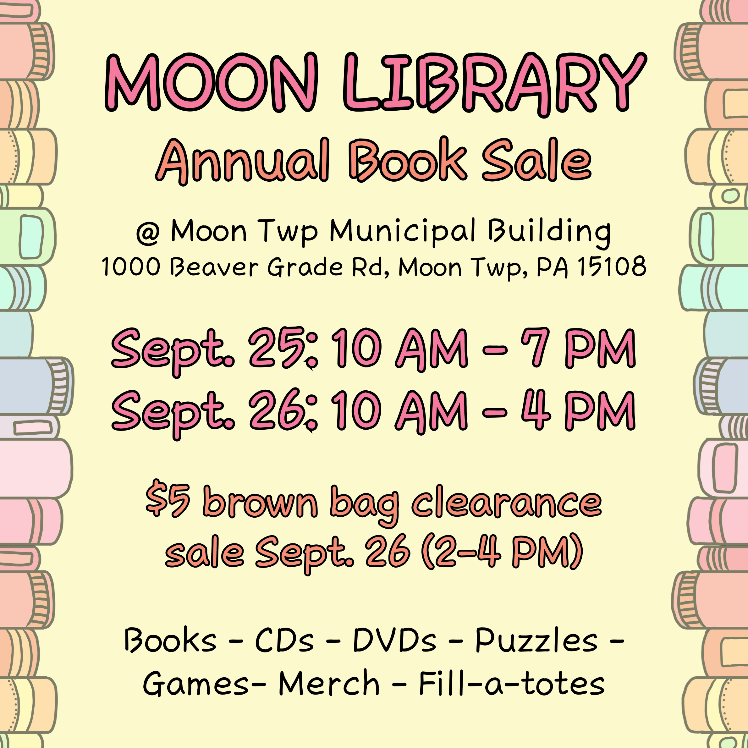 Moon Library annual book sale. At Moon Township Municipal Building. 1000 Beaver Grade Road, Moon Township, PA 15108. September 25: 10 AM to 7 PM. September 26: 10 AM to 4 PM. $5 brown bag clearance sale on September 26 (2 to 4 PM). Books, CDs, DVDs, puzzles, games, merch, fill-a-totes.