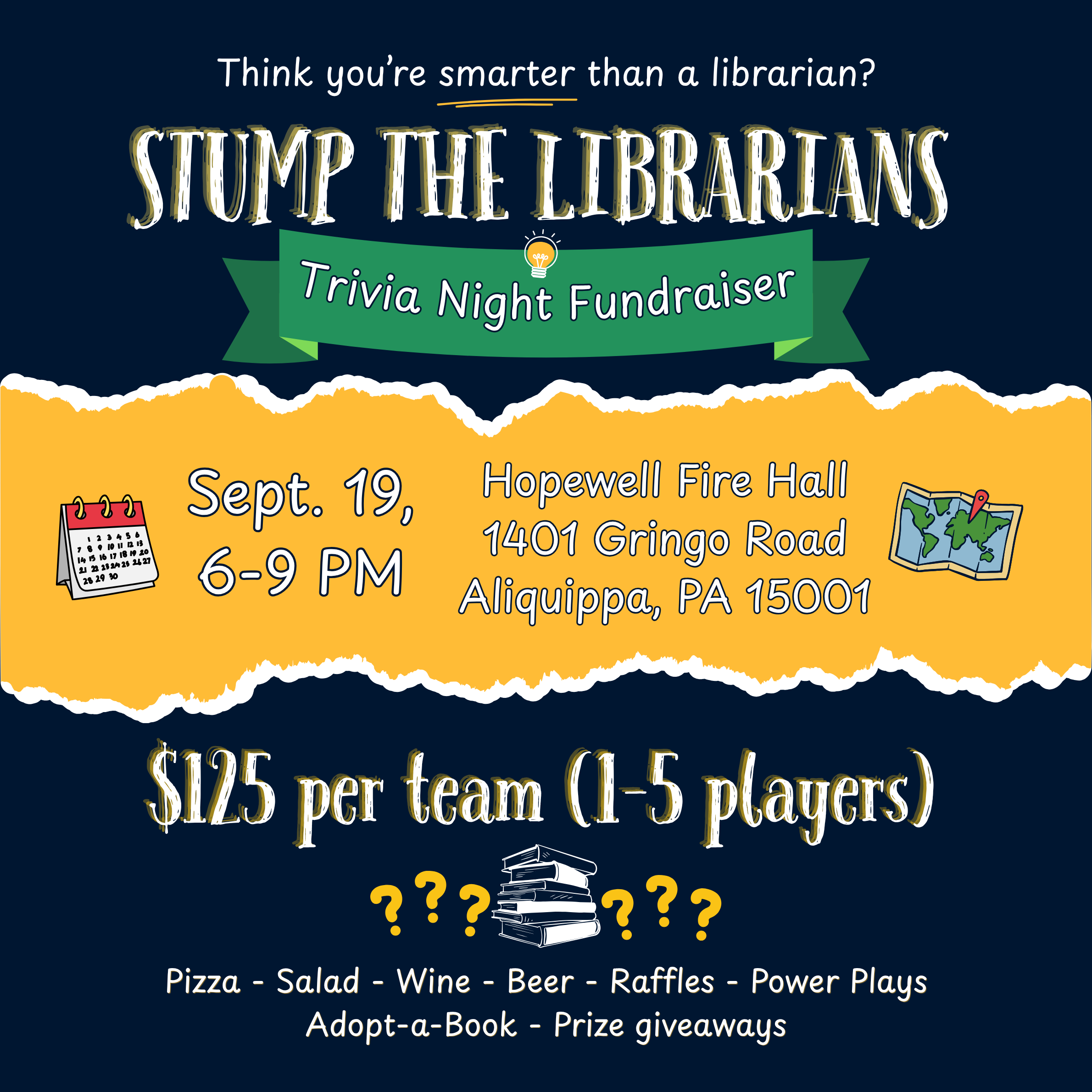 Think you're smarter than a librarian? Stump the Librarians Trivia Night Fundraiser. September 19, 6 to 9 PM. Hopewell Fire Hall, 1401 Gringo Road, Aliquippa, PA 15001. $125 per team (1 to 5 players). Pizza, salad, wine, beer, raffles, power plays, adopt-a-book, prize giveaways.